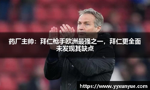 药厂主帅：拜仁枪手欧洲最强之一，拜仁更全面未发现其缺点