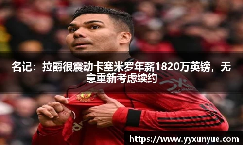 名记：拉爵很震动卡塞米罗年薪1820万英镑，无意重新考虑续约